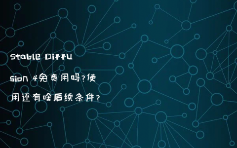 Stable Diffusion 4免费用吗?使用还有啥后续条件?