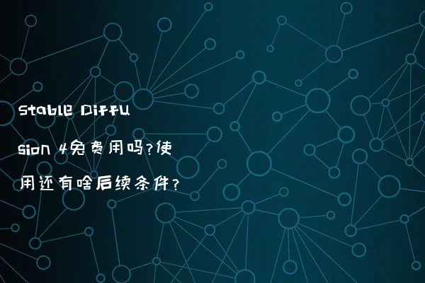 Stable Diffusion 4免费用吗?使用还有啥后续条件?