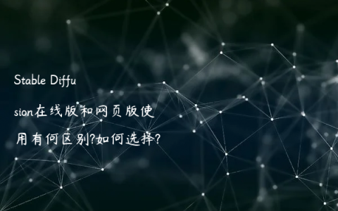 Stable Diffusion在线版和网页版使用有何区别?如何选择?