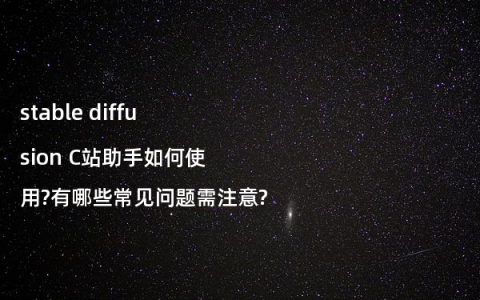 stable diffusion C站助手如何使用?有哪些常见问题需注意?