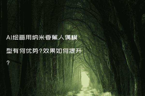 AI绘画用纳米香蕉人偶模型有何优势?效果如何提升?