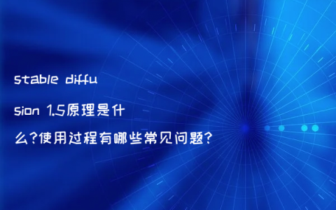 stable diffusion 1.5原理是什么?使用过程有哪些常见问题?