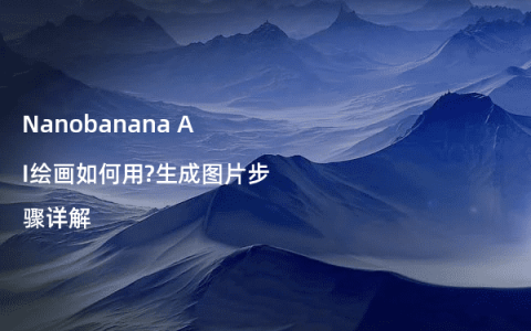 Nanobanana AI绘画如何用?生成图片步骤详解