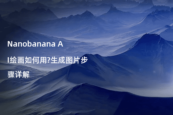 Nanobanana AI绘画如何用?生成图片步骤详解