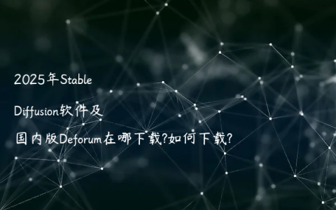 2025年Stable Diffusion软件及国内版Deforum在哪下载?如何下载?