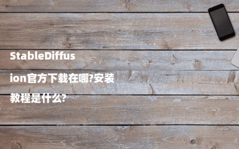 StableDiffusion官方下载在哪?安装教程是什么?