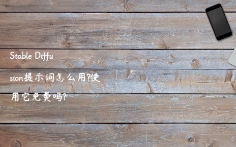 Stable Diffusion提示词怎么用?使用它免费吗?