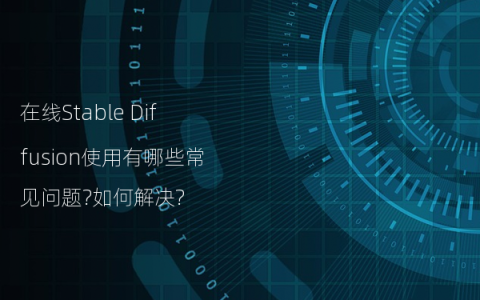在线Stable Diffusion使用有哪些常见问题?如何解决?