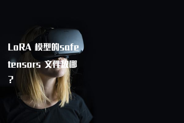 LoRA 模型的safetensors 文件放哪？
