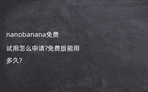 nanobanana免费试用怎么申请?免费版能用多久?