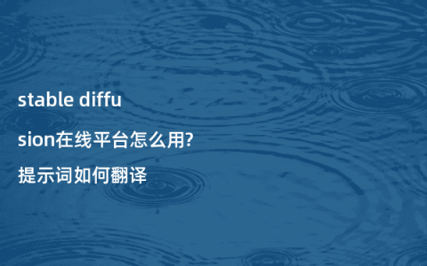 stable diffusion在线平台怎么用?提示词如何翻译
