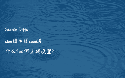 Stable Diffusion图生图seed是什么?如何正确设置?