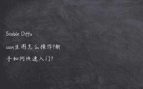 Stable Diffusion生图怎么操作?新手如何快速入门?