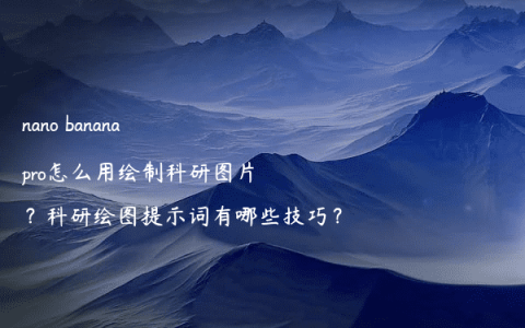 nano banana pro怎么用绘制科研图片？科研绘图提示词有哪些技巧？