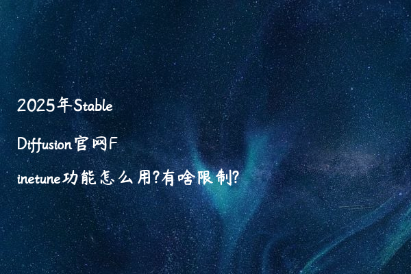 2025年Stable Diffusion官网Finetune功能怎么用?有啥限制?