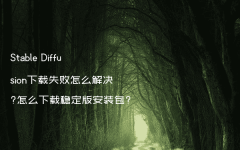 Stable Diffusion下载失败怎么解决?怎么下载稳定版安装包?