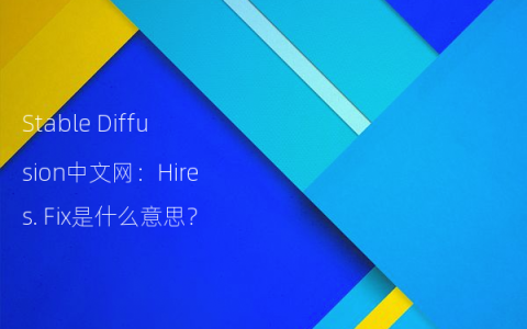 Stable Diffusion中文网：Hires. Fix是什么意思？