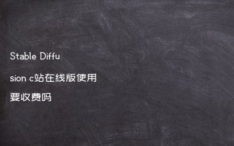 Stable Diffusion c站在线版使用要收费吗