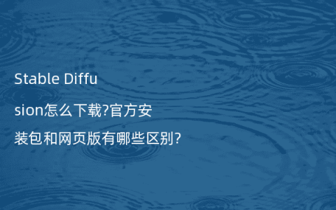 Stable Diffusion怎么下载?官方安装包和网页版有哪些区别?