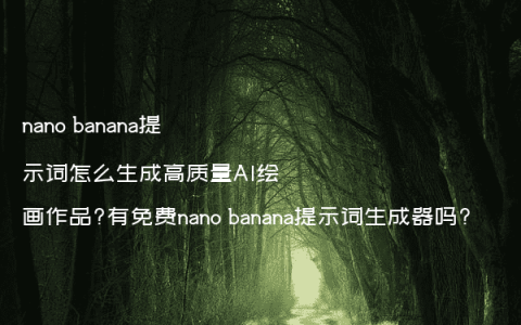 nano banana提示词怎么生成高质量AI绘画作品?有免费nano banana提示词生成器吗?
