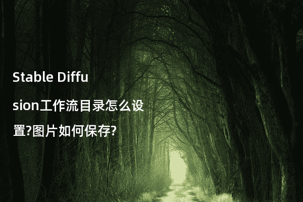 Stable Diffusion工作流目录怎么设置?图片如何保存?
