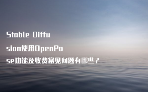 Stable Diffusion使用OpenPose功能及收费常见问题有哪些?