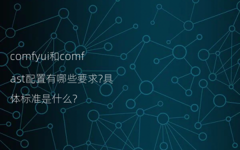 comfyui和comfast配置有哪些要求?具体标准是什么?