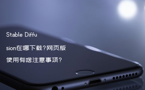 Stable Diffusion在哪下载?网页版使用有啥注意事项?