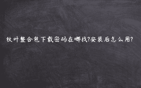 秋叶整合包下载密码在哪找?安装后怎么用?