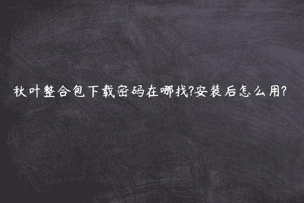 秋叶整合包下载密码在哪找?安装后怎么用?