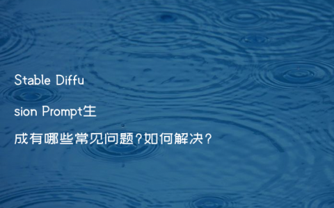 Stable Diffusion Prompt生成有哪些常见问题?如何解决?