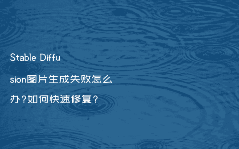 Stable Diffusion图片生成失败怎么办?如何快速修复?