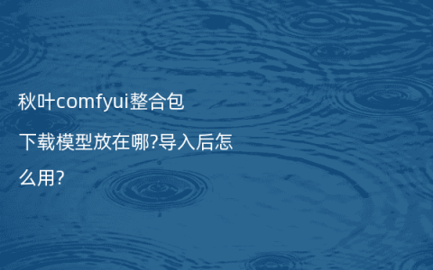 秋叶comfyui整合包下载模型放在哪?导入后怎么用?