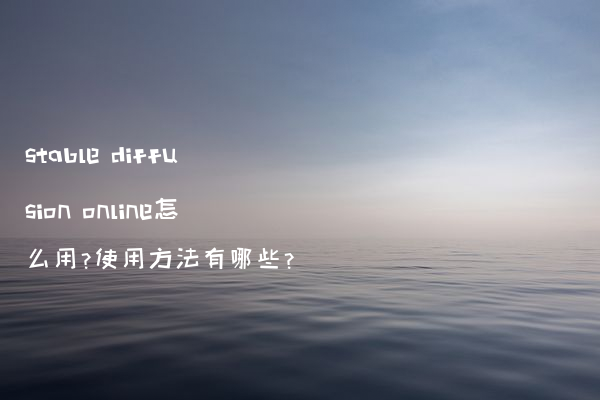 stable diffusion online怎么用?使用方法有哪些?
