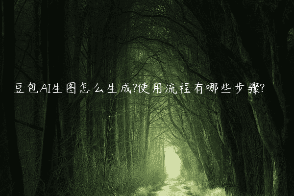 豆包AI生图怎么生成?使用流程有哪些步骤?