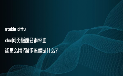 stable diffusion网页版超分辨率功能怎么用?操作流程是什么?