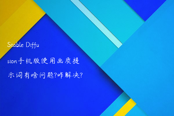 Stable Diffusion手机版使用画质提示词有啥问题?咋解决?