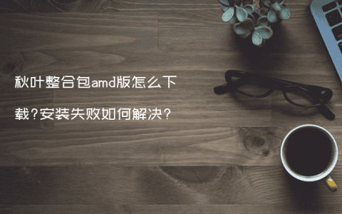 秋叶整合包amd版怎么下载?安装失败如何解决?