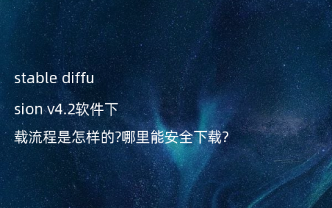 stable diffusion v4.2软件下载流程是怎样的?哪里能安全下载?