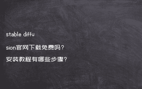 stable diffusion官网下载免费吗?安装教程有哪些步骤?