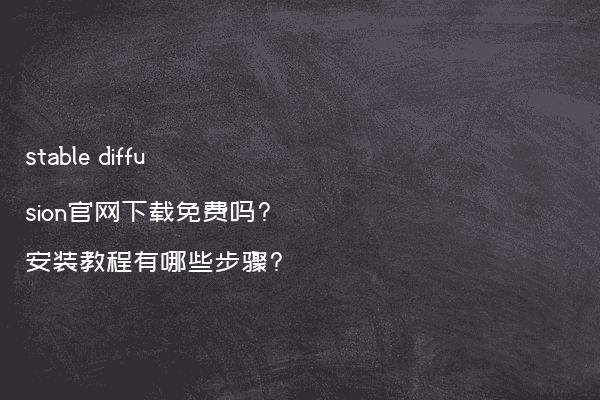 stable diffusion官网下载免费吗?安装教程有哪些步骤?