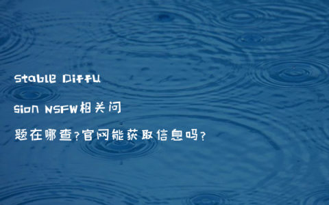 Stable Diffusion NSFW相关问题在哪查?官网能获取信息吗?
