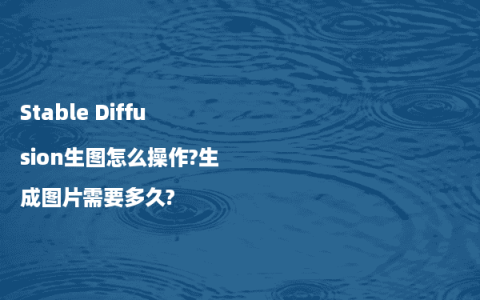 Stable Diffusion生图怎么操作?生成图片需要多久?