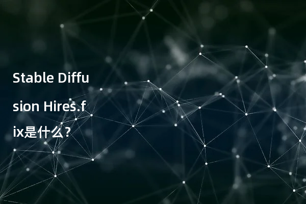 Stable Diffusion Hires.fix是什么？