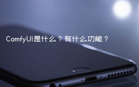 ComfyUI是什么？有什么功能？