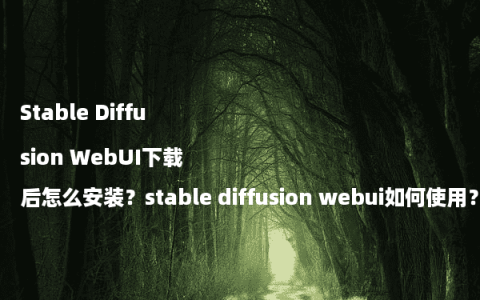 Stable Diffusion WebUI下载后怎么安装？stable diffusion webui如何使用？