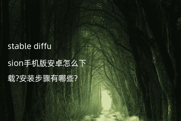 stable diffusion手机版安卓怎么下载?安装步骤有哪些?