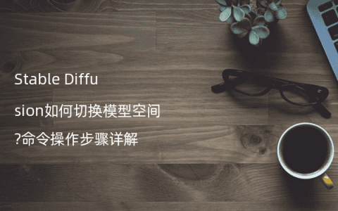 Stable Diffusion如何切换模型空间?命令操作步骤详解