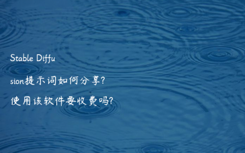 Stable Diffusion提示词如何分享?使用该软件要收费吗?