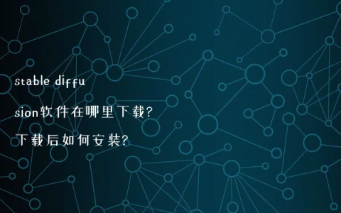 stable diffusion软件在哪里下载?下载后如何安装?
